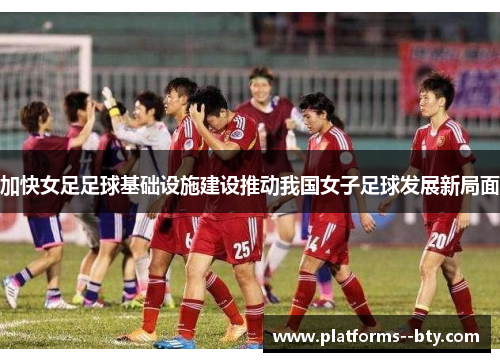 加快女足足球基础设施建设推动我国女子足球发展新局面 加快女足足球基础设施建设推动我国女子足球发展新局面