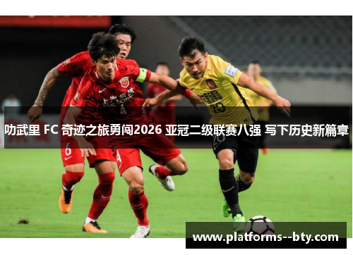 叻武里 FC 奇迹之旅勇闯2026 亚冠二级联赛八强 写下历史新篇章