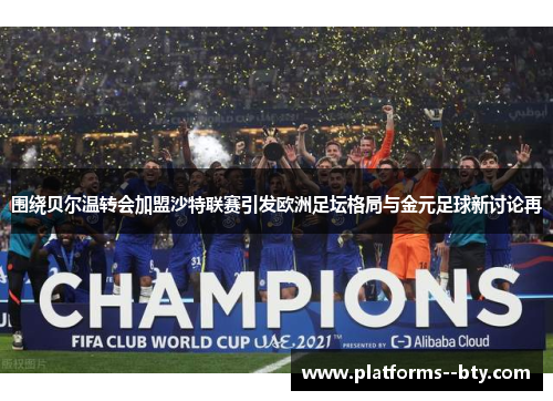 围绕贝尔温转会加盟沙特联赛引发欧洲足坛格局与金元足球新讨论再