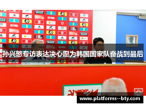 孙兴慜专访表达决心愿为韩国国家队奋战到最后