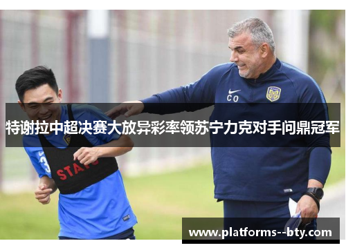 特谢拉中超决赛大放异彩率领苏宁力克对手问鼎冠军 特谢拉中超决赛大放异彩率领苏宁力克对手问鼎冠军