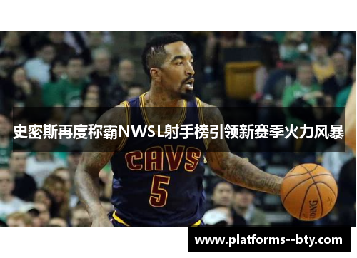 史密斯再度称霸NWSL射手榜引领新赛季火力风暴