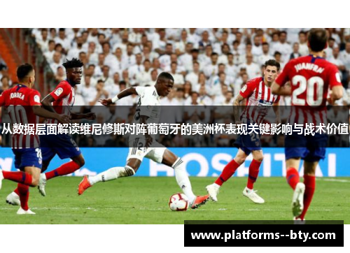 从数据层面解读维尼修斯对阵葡萄牙的美洲杯表现关键影响与战术价值