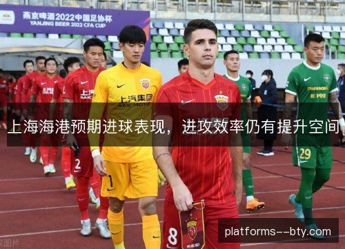 上海海港预期进球表现，进攻效率仍有提升空间