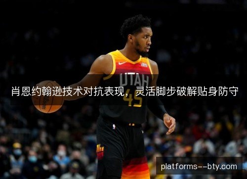 肖恩约翰逊技术对抗表现，灵活脚步破解贴身防守